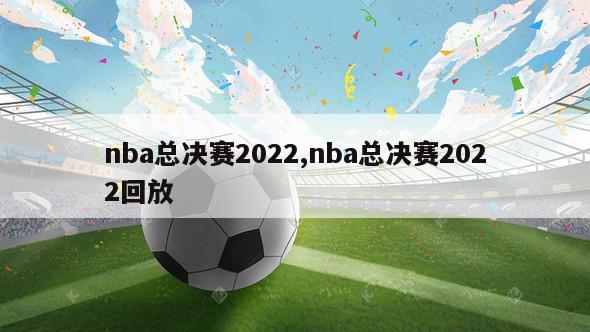 nba总决赛2022,nba总决赛2022回放