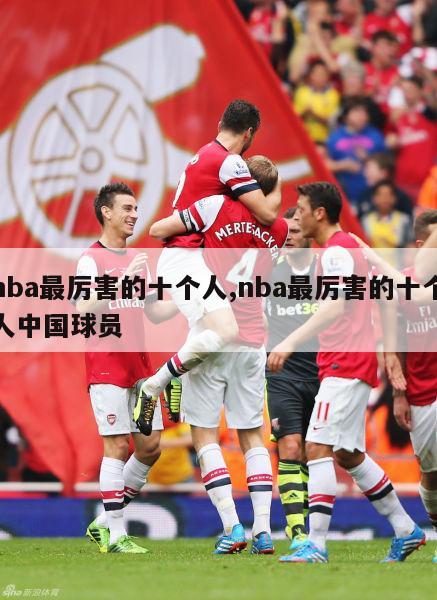 nba最厉害的十个人,nba最厉害的十个人中国球员